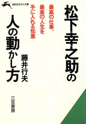 松下幸之助の人の動かし方 最高の仕事、最高の人生を手に入れる知恵 知的生きかた文庫