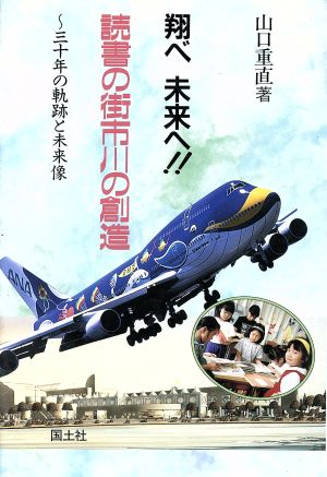 翔べ未来へ!!読書の街市川の創造 三十年の軌跡と未来像