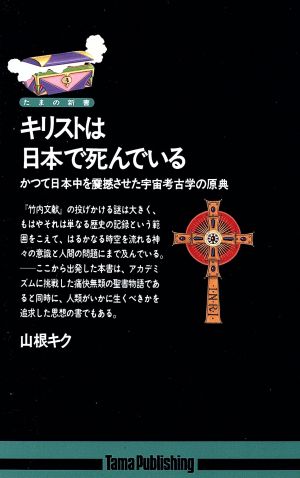 キリストは日本で死んでいるかつて日本中を震撼させた宇宙考古学の原典たまの新書