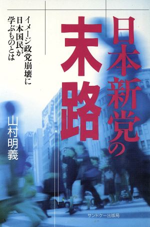 日本新党の末路 イメージ政党崩壊に日本国民が学ぶものとは