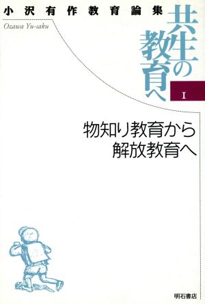 物知り教育から解放教育へ(1) 共生の教育へ-物知り教育から解放教育へ 小沢有作教育論集 共生の教育へ1