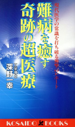 難病を癒す奇跡の超医療 現代医学の常識を打ち破る衝撃のレポート 廣済堂ブックス