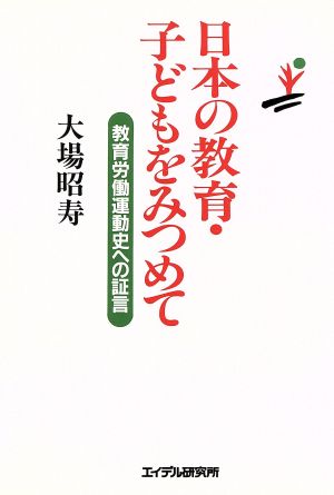 日本の教育・子どもをみつめて教育労働運動史への証言