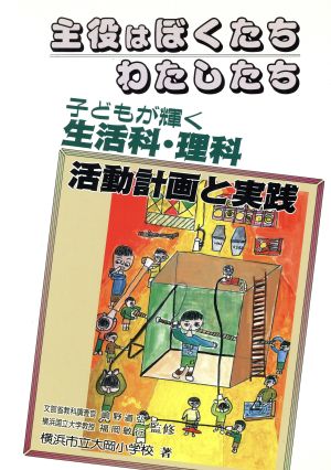 主役はぼくたちわたしたち 個が輝く生活科・理科活動計画と実践