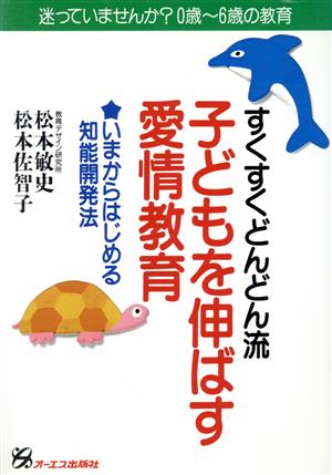 すくすくどんどん流 子どもを伸ばす愛情教育 いまからはじめる知能開発法 迷っていませんか？0歳～6歳の教育