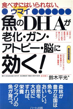 食べずにいはいられない、ウマイ魚のDHAが老化・ガン・アトピー・脳に効く！ 食べずにはいられない、ウマイ 日本人が世界一長寿なのはズバリ魚を食べているからだ！ DHAだけじゃない魚の素晴らしい栄養と健康法