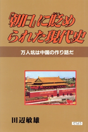 「朝日」に貶められた現代史 万人坑は中国の作り話だ