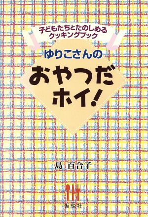 ゆりこさんのおやつだホイ！ 子どもたちとたのしめるクッキングブック