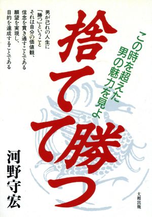 捨てて勝つ この時を超えた男の魅力を見よ