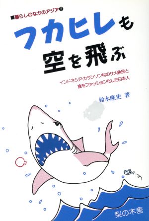 フカヒレも空を飛ぶ インドネシア・カランソン村のサメ漁民と食をファッション化した日本人 暮らしのなかのアジア2