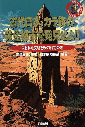 古代日本、カラ族の黄金都市を発見せよ!! 失われた文明をめぐる70の謎 謎の地球史探検ガイド2世界の遺跡編