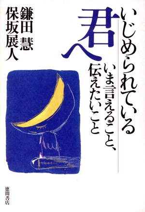 いじめられている君へ いま言えること、伝えたいこと いま言えること、伝えたいこと