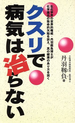 クスリで病気は治らない 生化学界の世界的権威・丹羽靱負博士が化学薬品の致命的欠陥を訴え、真の健康のあり方を説く