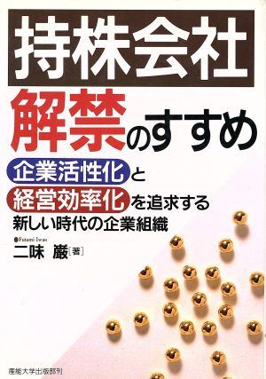 持株会社解禁のすすめ 企業活性化と経営効率化を追求する新しい時代の企業組織