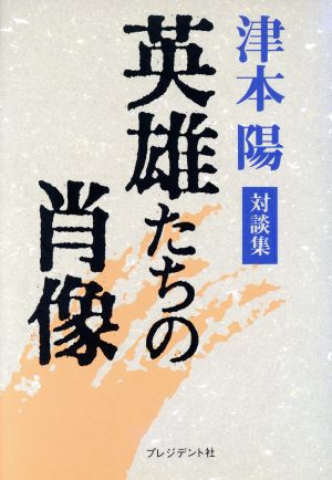 英雄たちの肖像 津本陽対談集