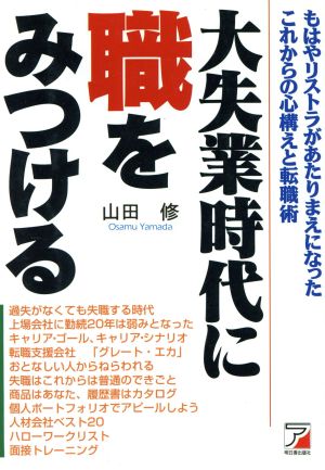 大失業時代に職をみつける もはやリストラがあたりまえになったこれからの心構えと転職術 ASUKA BUSINESS