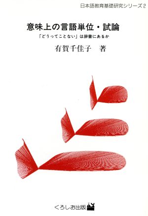 意味上の言語単位・試論 「どうってことない」は辞書にあるか 表現上の単位としての語彙項目の認定について 日本語教育基礎研究シリーズ2