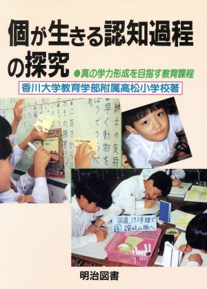 個が生きる認知過程の探究 真の学力形成を目指す教育課程 学校の共同研究