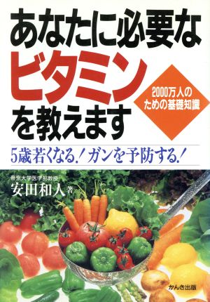 あなたに必要なビタミンを教えます 2000万人のための基礎知識 5歳若くなる！ガンを予防する！