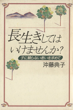 長生きしてはいけませんか？ 子に頼らない老いを求めて