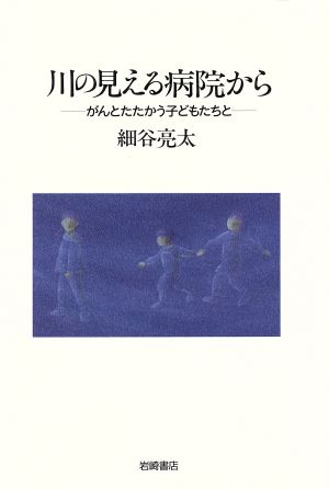 川の見える病院から がんとたたかう子どもたちと