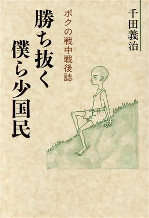 勝ち抜く僕ら少国民 ボクの戦中戦後誌