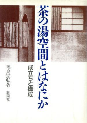 茶の湯空間とはなにか 成立ちと構成