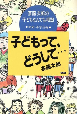 子どもって、どうして…(幼児・小学生編) 斎藤次郎の子どもなんでも相談 斎藤次郎の子どもなんでも相談幼児・小学生編