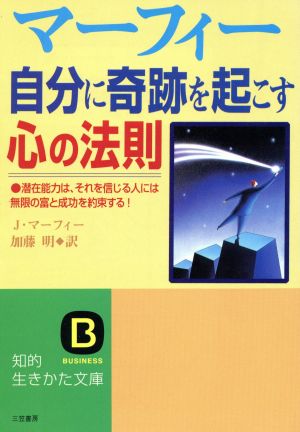 マーフィー 自分に奇跡を起こす心の法則 潜在能力は、それを信じる人には無限の富と成功を約束する！ 知的生きかた文庫