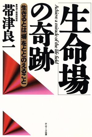 「生命場」の奇跡 生きるとは「場」をととのえること