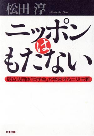 ニッポンはもたない 破仏法団体「S学会」が招来する三災七難