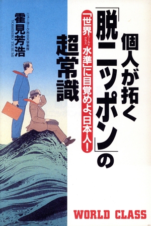 個人が拓く「脱ニッポン」の超常識 「世界水準」に目覚めよ、日本人！