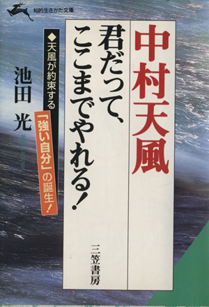 中村天風 君だって、ここまでやれる！ 「人生のうまみ・喜び」を手に入れる天風哲学 知的生きかた文庫