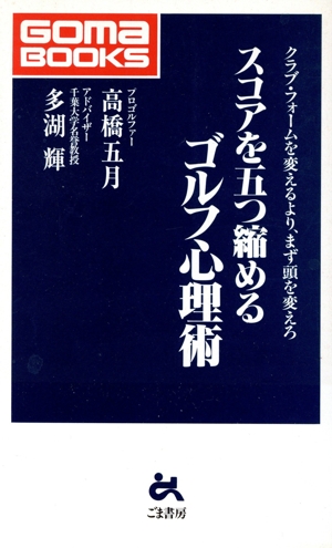 スコアを五つ縮めるゴルフ心理術 クラブ・フォームを変えるより、まず頭を変えろ ゴマブックス