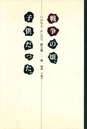 いのもと よしひろ詩文集 戦争の頃、子供だった。