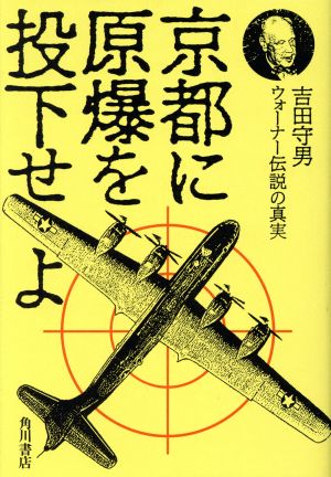 京都に原爆を投下せよ ウォーナー伝説の真実