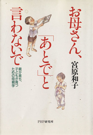 お母さん、「あとで」と言わないで 親が育ち、子どもが育つための母親学