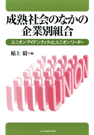 成熟社会のなかの企業別組合 ユニオン・アイデンティティとユニオン・リーダー