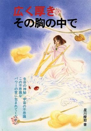 広く厚きその胸の中で 生命の神秘 宇宙の不思議 この不思議なパワーの愛に包まれてください