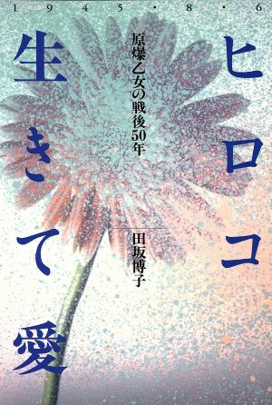 ヒロコ生きて愛 原爆乙女の戦後50年