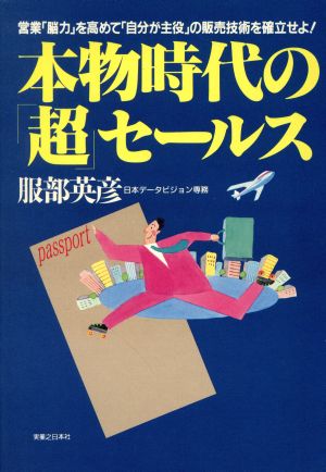 本物時代の「超」セールス 営業「脳力」を高めて「自分が主役」の販売技術を確立せよ！ 実日ビジネス