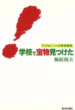 学校で宝物見つけた 子どもをつくる教育課程