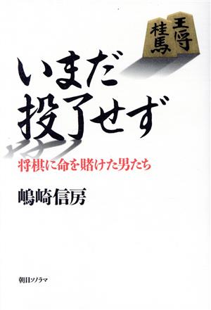 いまだ投了せず 将棋に命を賭けた男たち