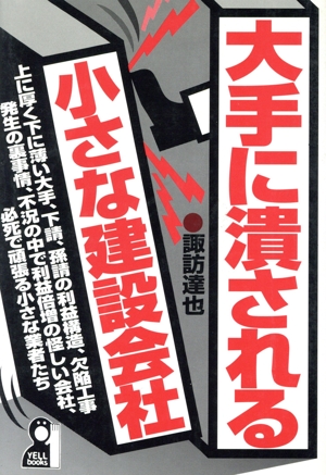 大手に潰される小さな建設会社 上に厚く下に薄い大手、下請、孫請の利益構造、欠陥工事発生の裏事情、不況の中で利益倍増の怪しい会社、必死で頑張る小さな業者たち Yell books