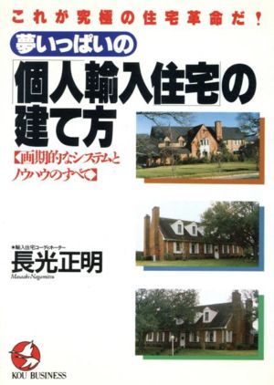 夢いっぱいの「個人輸入住宅」の建て方 画期的なシステムとノウハウのすべて KOU BUSINESS