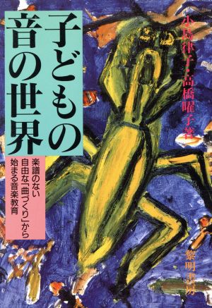 子どもの音の世界 楽譜のない自由な「曲づくり」から始まる音楽教育