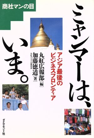 ミャンマーは、いま。 アジア最後のビジネスフロンティア 商社マンの目