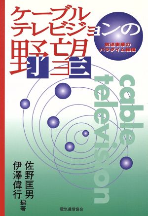 ケーブルテレビジョンの野望 放送事業のパラダイム転換