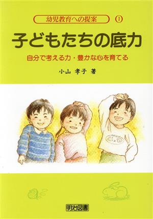 子どもたちの底力 自分で考える力・豊かな心を育てる 幼児教育への提案1