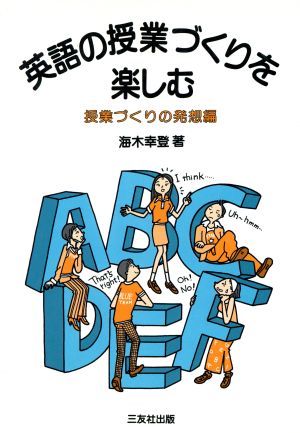 英語の授業づくりを楽しむ(授業づくりの発想編) 授業づくりの発想編